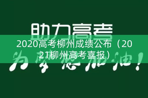 2020高考柳州成绩公布（2021柳州高考喜报）