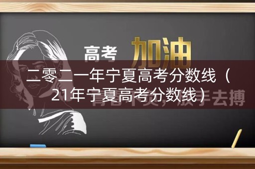 二零二一年宁夏高考分数线（21年宁夏高考分数线）