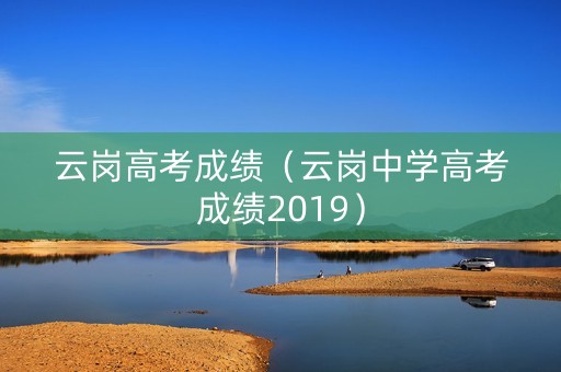 云岗高考成绩（云岗中学高考成绩2019）