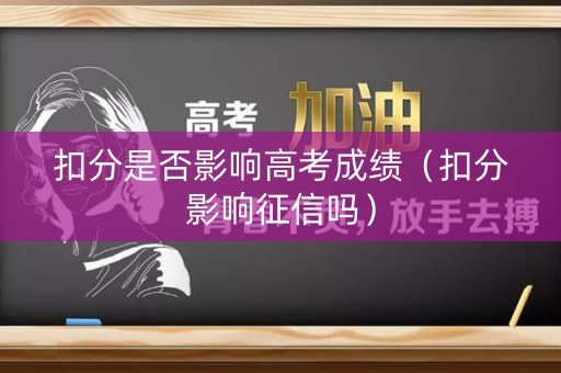 扣分是否影响高考成绩（扣分影响征信吗）