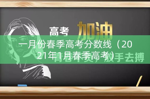 一月份春季高考分数线(2021年1月春季高考) 一月份春季高考分数线(2021年1月春季高考)