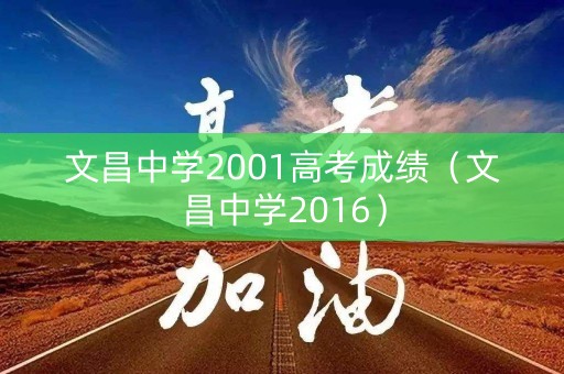 文昌中学2001高考成绩(文昌中学2016) 文昌中学2001高考成绩(文昌中学2016)