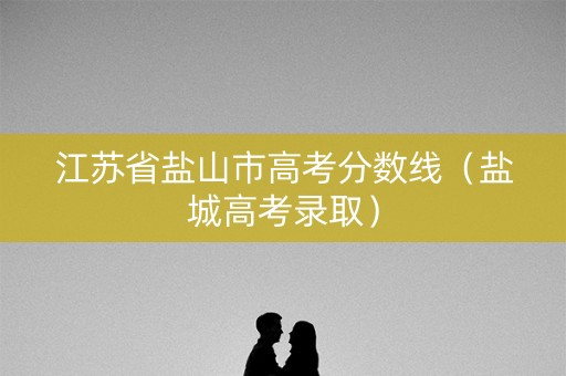 江苏省盐山市高考分数线（盐城高考录取）