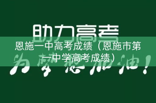 恩施一中高考成绩（恩施市第一中学高考成绩）