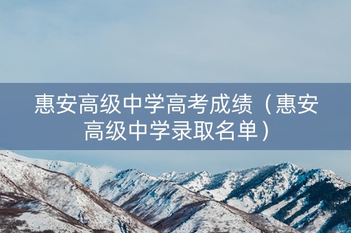 惠安高级中学高考成绩（惠安高级中学录取名单）
