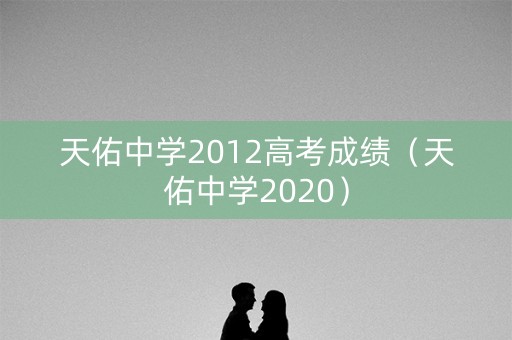 天佑中学2012高考成绩（天佑中学2020）
