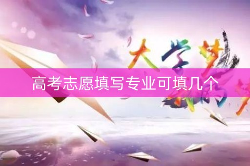 高考志愿填写专业可填几个