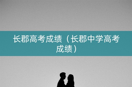长郡高考成绩（长郡中学高考成绩）