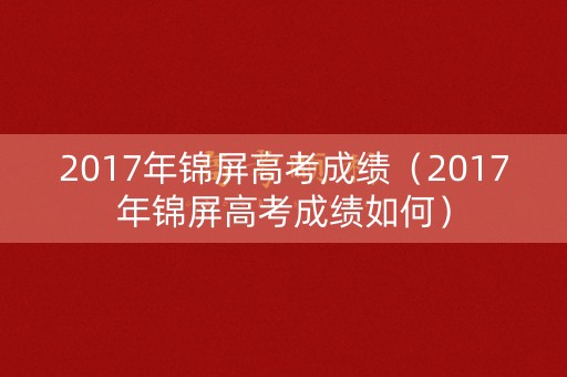 2017年锦屏高考成绩(2017年锦屏高考成绩如何) 2017年锦屏高考成绩(2017年锦屏高考成绩如何)