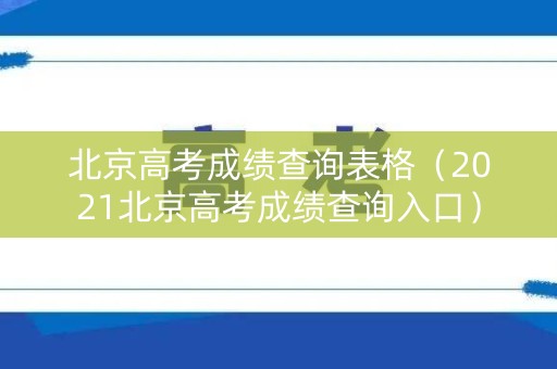 北京高考成绩查询表格（2021北京高考成绩查询入口）