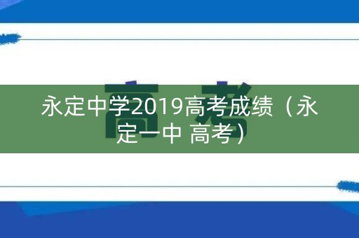 永定中学2019高考成绩(永定一中 高考) 永定中学2019高考成绩(永定一中 高考)