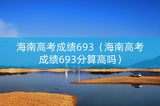 海南高考成绩693（海南高考成绩693分算高吗）