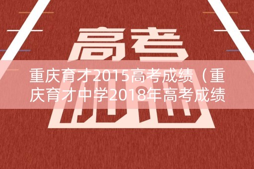 重庆育才2015高考成绩（重庆育才中学2018年高考成绩）