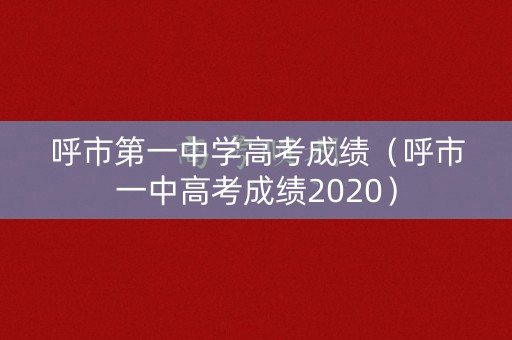 呼市第一中学高考成绩（呼市一中高考成绩2020）