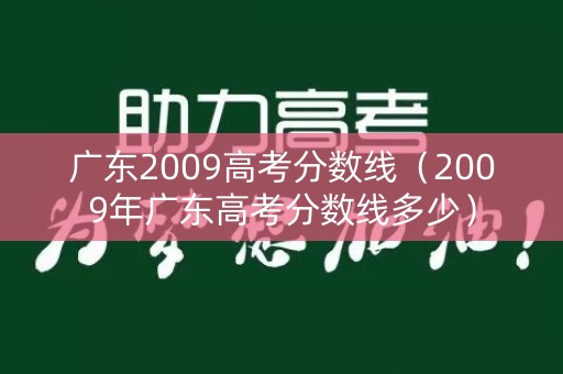 广东2009高考分数线(2009年广东高考分数线多少) 广东2009高考分数线(2009年广东高考分数线多少)