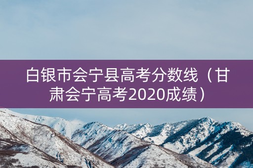 白银市会宁县高考分数线（甘肃会宁高考2020成绩）