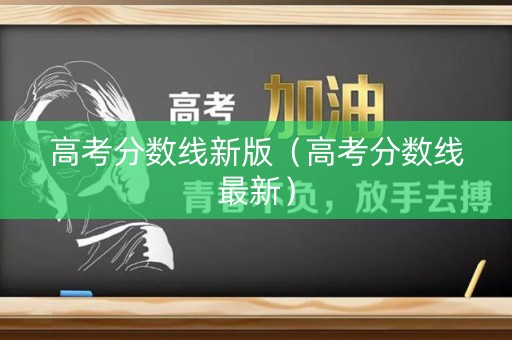 高考分数线新版（高考分数线最新）