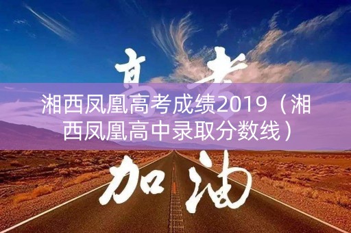湘西凤凰高考成绩2019（湘西凤凰高中录取分数线）
