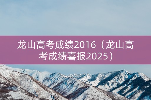 龙山高考成绩2016(龙山高考成绩喜报2025) 龙山高考成绩2016(龙山高考成绩喜报2025)