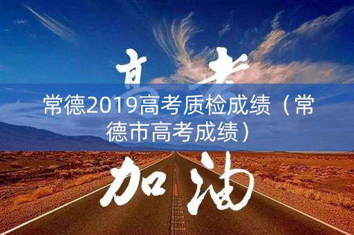 常德2019高考质检成绩（常德市高考成绩）