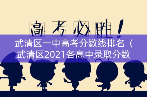 武清区一中高考分数线排名（武清区2021各高中录取分数）