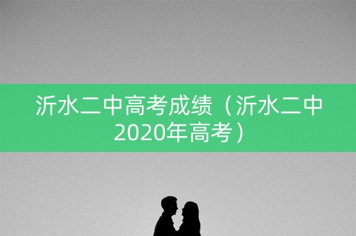沂水二中高考成绩(沂水二中2020年高考) 沂水二中高考成绩(沂水二中2020年高考)