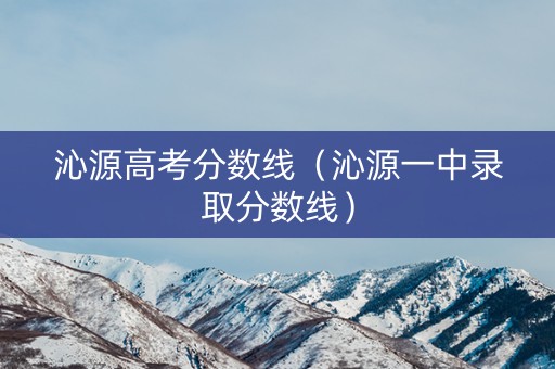 沁源高考分数线（沁源一中录取分数线）