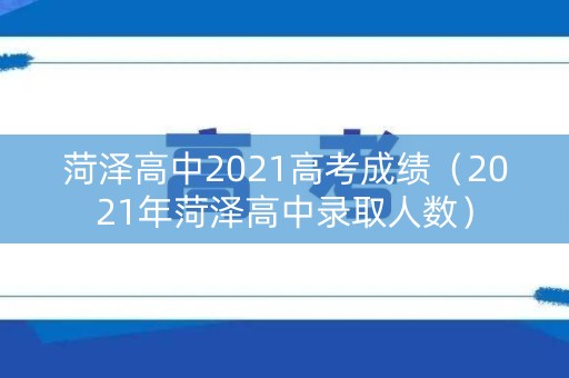 菏泽高中2021高考成绩（2021年菏泽高中录取人数）