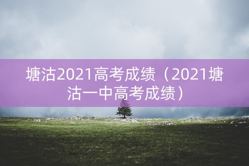塘沽2021高考成绩(2021塘沽一中高考成绩) 塘沽2021高考成绩(2021塘沽一中高考成绩)