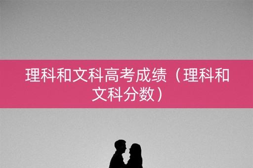 理科和文科高考成绩（理科和文科分数）