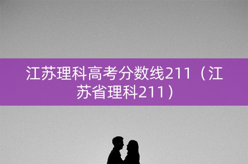 江苏理科高考分数线211（江苏省理科211）