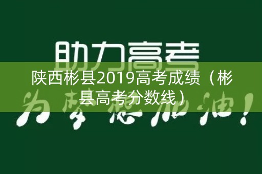 陕西彬县2019高考成绩（彬县高考分数线）