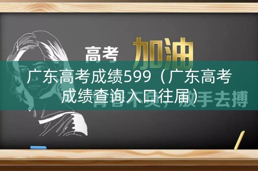 广东高考成绩599（广东高考成绩查询入口往届）