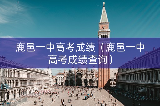 鹿邑一中高考成绩(鹿邑一中高考成绩查询) 鹿邑一中高考成绩(鹿邑一中高考成绩查询)