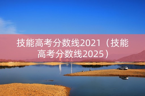 技能高考分数线2021(技能高考分数线2025) 技能高考分数线2021(技能高考分数线2025)