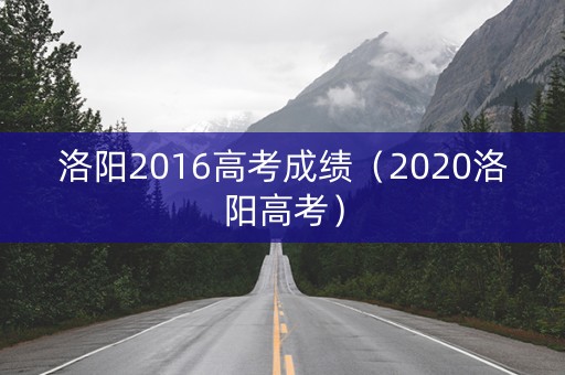 洛阳2016高考成绩（2020洛阳高考）