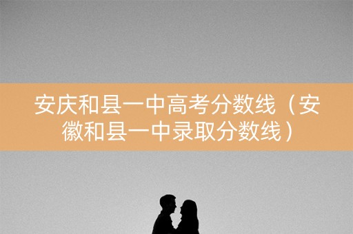 安庆和县一中高考分数线(安徽和县一中录取分数线) 安庆和县一中高考分数线(安徽和县一中录取分数线)