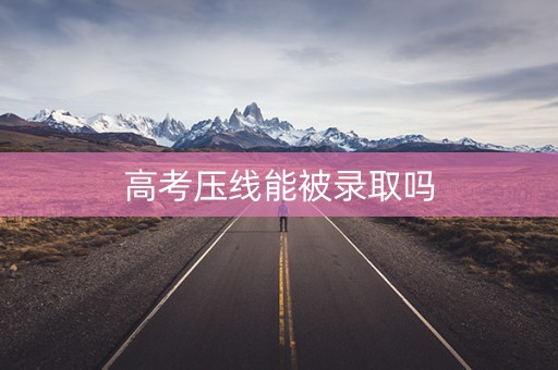 高考压线能被录取吗