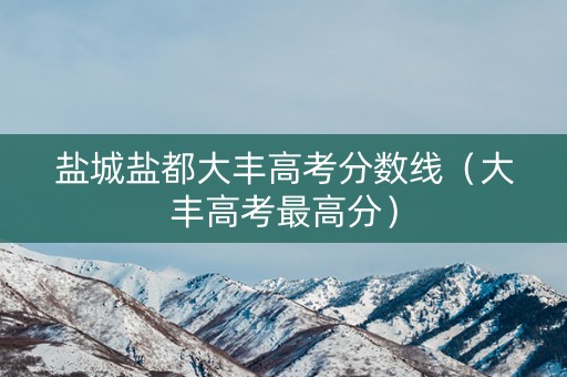 盐城盐都大丰高考分数线（大丰高考最高分）