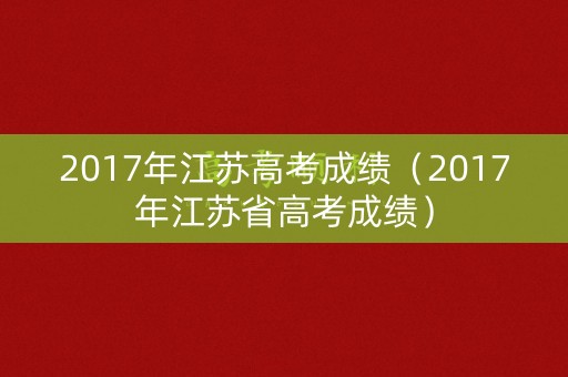 2017年江苏高考成绩（2017年江苏省高考成绩）