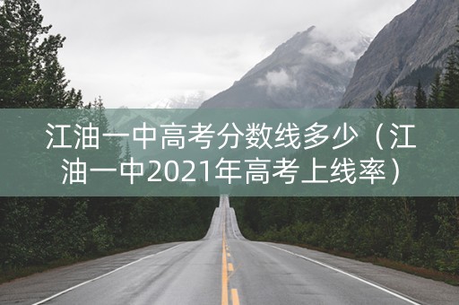 江油一中高考分数线多少（江油一中2021年高考上线率）
