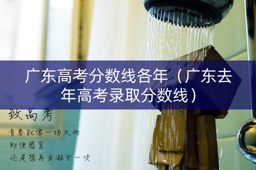 广东高考分数线各年（广东去年高考录取分数线）