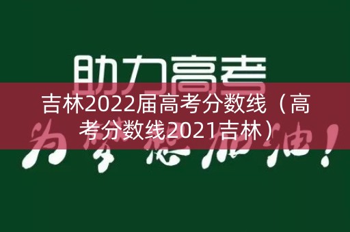 吉林2022届高考分数线（高考分数线2021吉林）