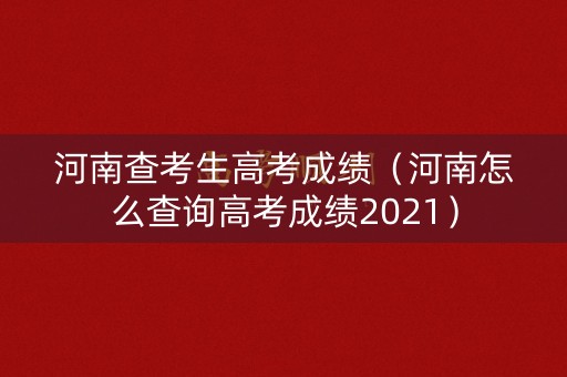 河南查考生高考成绩（河南怎么查询高考成绩2021）