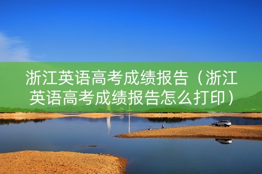 浙江英语高考成绩报告（浙江英语高考成绩报告怎么打印）