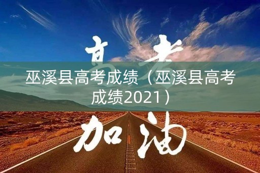 巫溪县高考成绩(巫溪县高考成绩2021) 巫溪县高考成绩(巫溪县高考成绩2021)