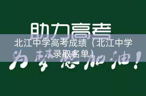北江中学高考成绩(北江中学录取名单) 北江中学高考成绩(北江中学录取名单)