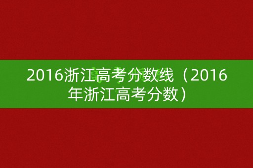 2016浙江高考分数线(2016年浙江高考分数) 2016浙江高考分数线(2016年浙江高考分数)