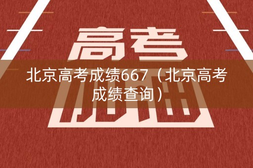北京高考成绩667（北京高考成绩查询）