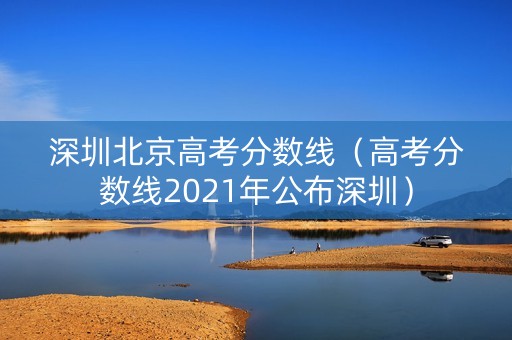 深圳北京高考分数线（高考分数线2021年公布深圳）